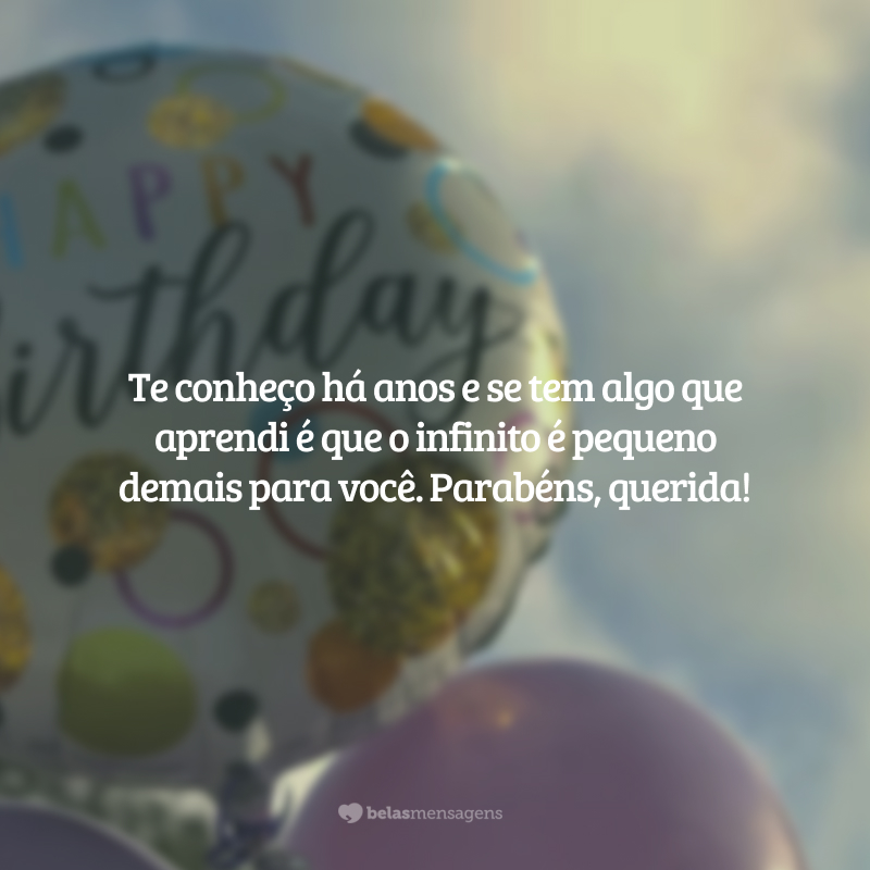 Te conheço há anos e se tem algo que aprendi é que o infinito é pequeno demais para você. Parabéns, querida!