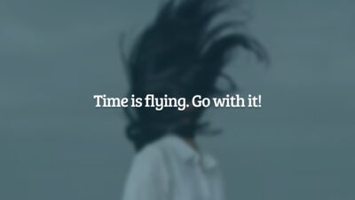 Time is flying. Go with it! (O tempo voa. Voe com ele!)