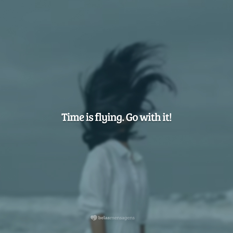 Time is flying. Go with it! (O tempo voa. Voe com ele!)