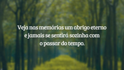 Veja nas memórias um abrigo eterno e jamais se sentirá sozinha com o passar do tempo.