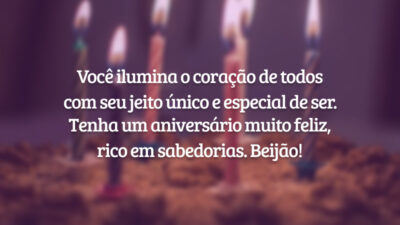 Você ilumina o coração de todos com seu jeito único e especial de ser. Tenha um aniversário muito feliz, rico em sabedorias. Beijão!