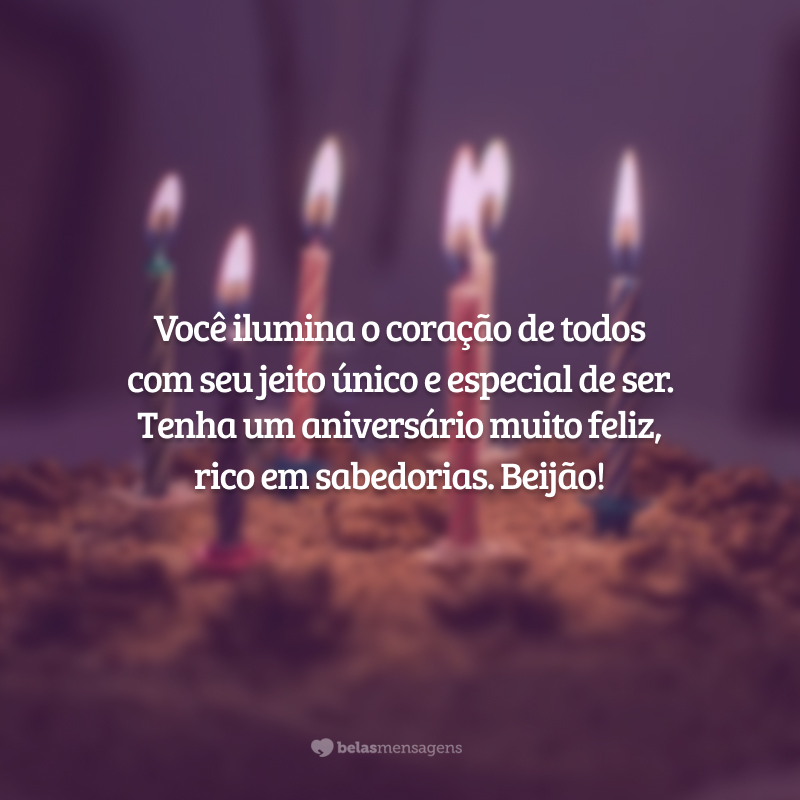 Você ilumina o coração de todos com seu jeito único e especial de ser. Tenha um aniversário muito feliz, rico em sabedorias. Beijão!