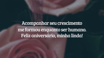 Acompanhar seu crescimento me formou enquanto ser humano. Feliz aniversário, minha linda!