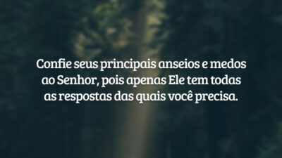 Confie seus principais anseios e medos ao Senhor, pois apenas Ele tem todas as respostas das quais você precisa.