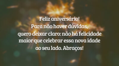 Feliz aniversário! Para não haver dúvidas, quero deixar claro: não há felicidade maior que celebrar essa nova idade ao seu lado. Abraços!