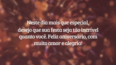 Neste dia mais que especial, desejo que sua festa seja tão incrível quanto você. Feliz aniversário, com muito amor e alegria!