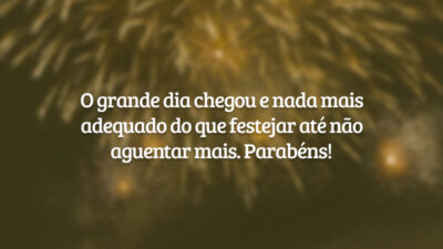 O grande dia chegou e nada mais adequado do que festejar até não aguentar mais. Parabéns!