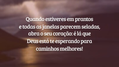 Quando estiveres em prantos e todas as janelas parecem seladas, abra o seu coração: é lá que Deus está te esperando para caminhos melhores!