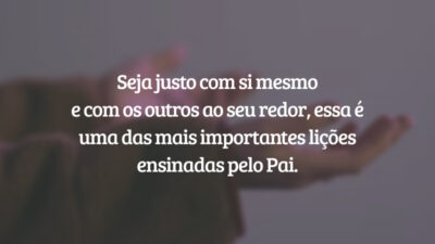 Seja justo com si mesmo e com os outros ao seu redor, essa é uma das mais importantes lições ensinadas pelo Pai.