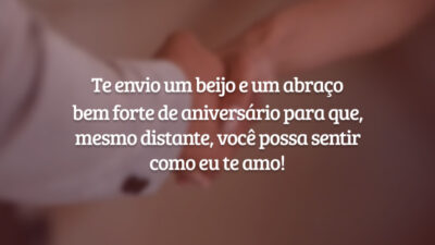 Te envio um beijo e um abraço bem forte de aniversário para que, mesmo distante, você possa sentir como eu te amo!