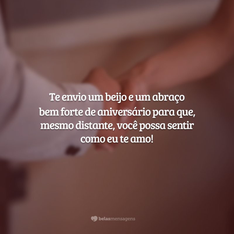 Te envio um beijo e um abraço bem forte de aniversário para que, mesmo distante, você possa sentir como eu te amo!