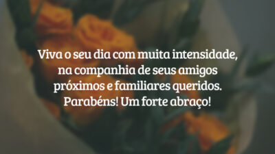 Viva o seu dia com muita intensidade, na companhia de seus amigos próximos e familiares queridos. Parabéns! Um forte abraço!