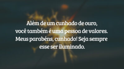 Além de um cunhado de ouro, você também é uma pessoa de valores. Meus parabéns, cunhado! Seja sempre esse ser iluminado.