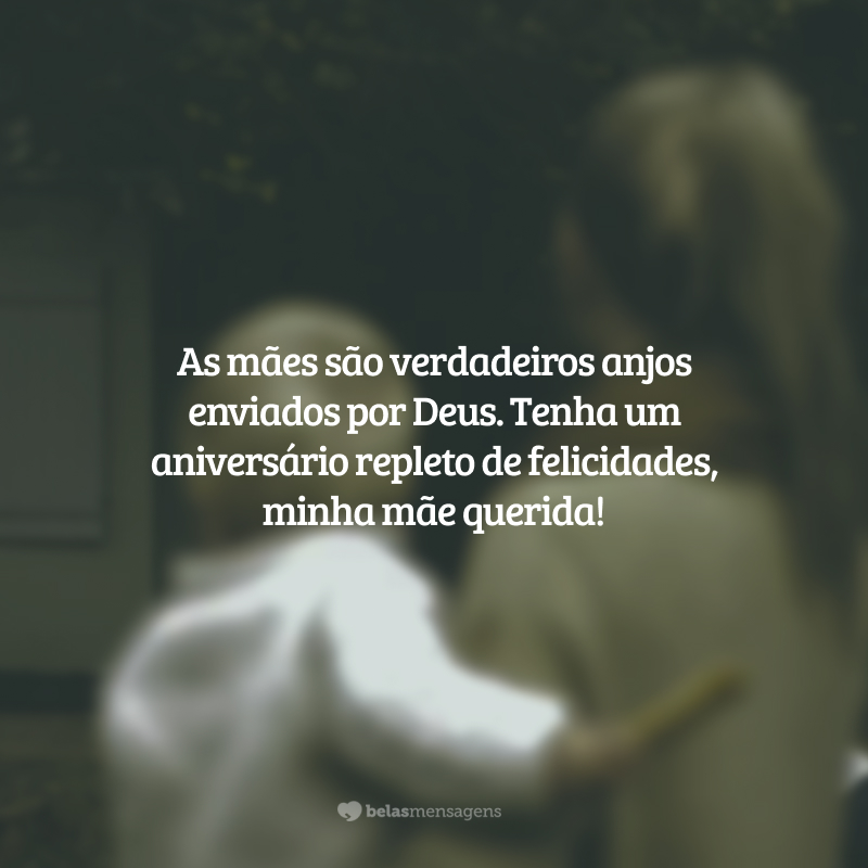 As mães são verdadeiros anjos enviados por Deus. Tenha um aniversário repleto de felicidades, minha mãe querida!