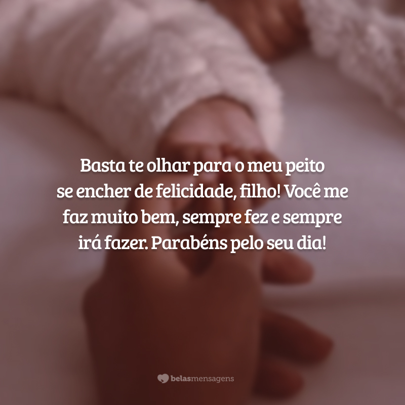 Basta te olhar para o meu peito se encher de felicidade, filho! Você me faz muito bem, sempre fez e sempre irá fazer. Parabéns pelo seu dia!