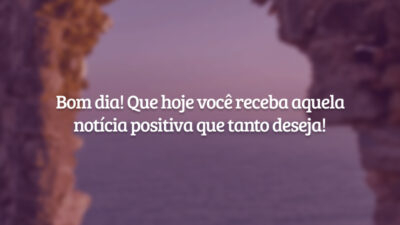 Bom dia! Que hoje você receba aquela notícia positiva que tanto deseja!