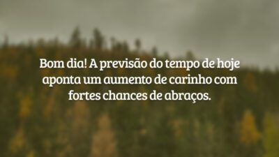 Bom dia! A previsão do tempo de hoje aponta um aumento de carinho com fortes chances de abraços.