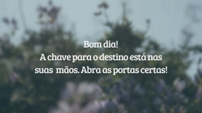 Bom dia! A chave para o destino está nas suas mãos. Abra as portas certas!