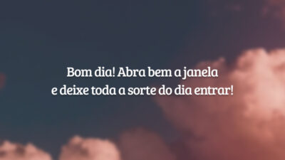 Bom dia! Abra bem a janela e deixe toda a sorte do dia entrar!