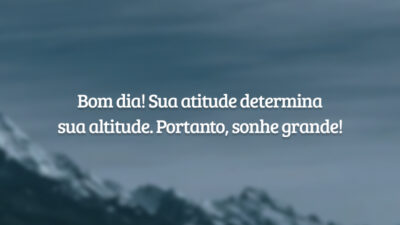 Bom dia! Sua atitude determina sua altitude. Portanto, sonhe grande!