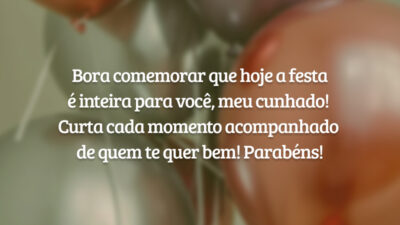 Bora comemorar que hoje a festa é inteira para você, meu cunhado! Curta cada momento acompanhado de quem te quer bem! Parabéns!