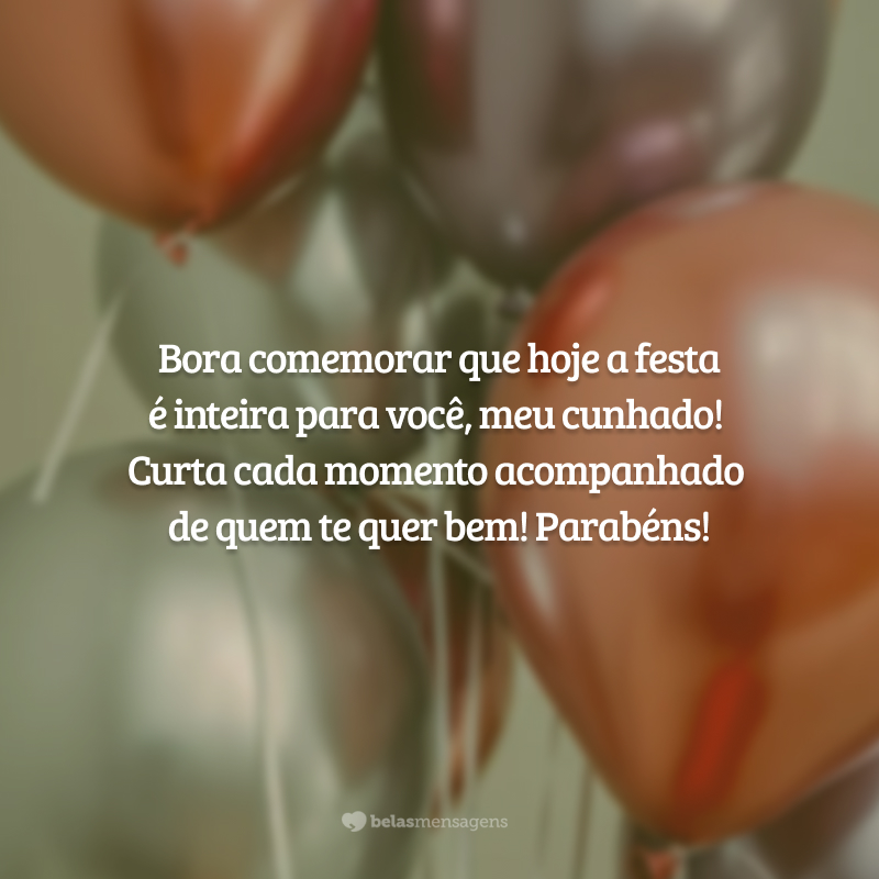 Bora comemorar que hoje a festa é inteira para você, meu cunhado! Curta cada momento acompanhado de quem te quer bem! Parabéns!