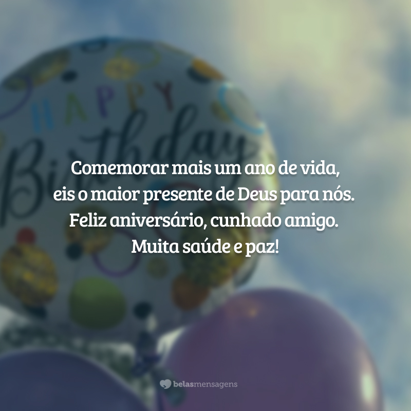 Comemorar mais um ano de vida, eis o maior presente de Deus para nós. Feliz aniversário, cunhado amigo. Muita saúde e paz!