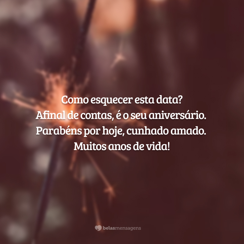 Como esquecer esta data? Afinal de contas, é o seu aniversário. Parabéns por hoje, cunhado amado. Muitos anos de vida!