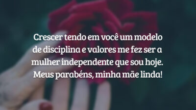 Crescer tendo em você um modelo de disciplina e valores me fez ser a mulher independente que sou hoje. Meus parabéns, minha mãe linda!