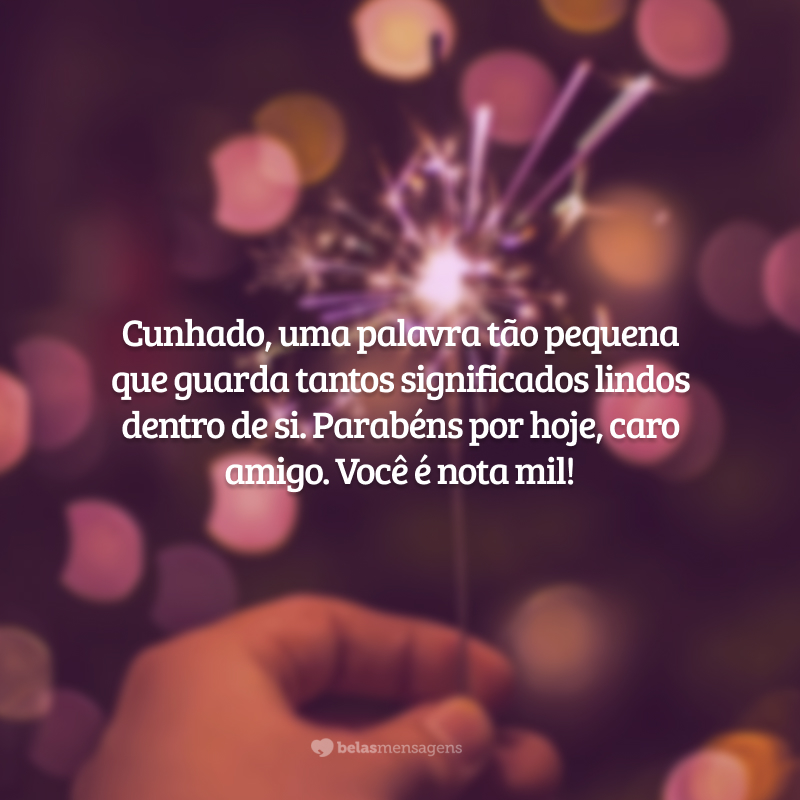 Cunhado, uma palavra tão pequena que guarda tantos significados lindos dentro de si. Parabéns por hoje, caro amigo. Você é nota mil!