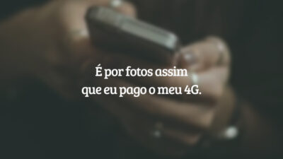 É por fotos assim que eu pago o meu 4G.