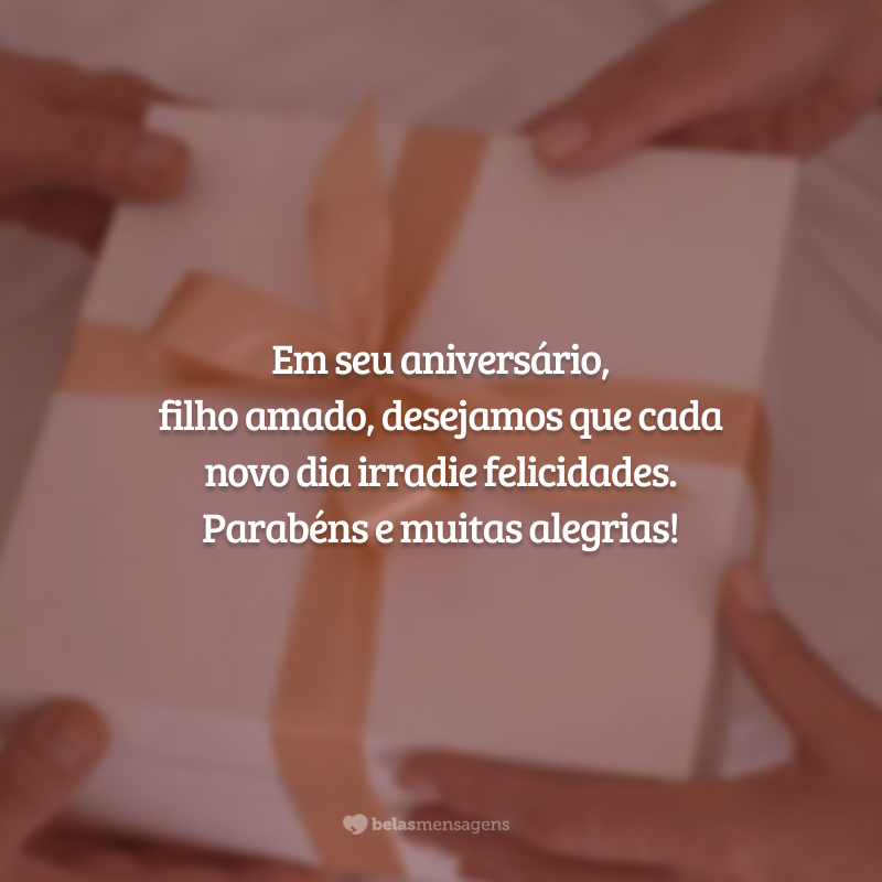 Em seu aniversário, filho amado, desejamos que cada novo dia irradie felicidades. Parabéns e muitas alegrias!