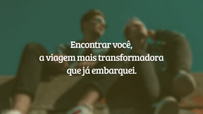 Encontrar você, a viagem mais transformadora que já embarquei.