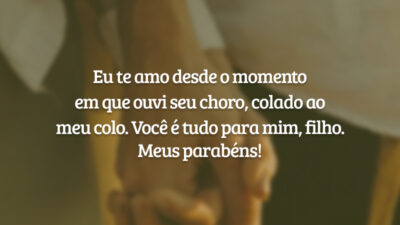 Eu te amo desde o momento em que ouvi seu choro, colado ao meu colo. Você é tudo para mim, filho. Meus parabéns!