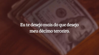 Eu te desejo mais do que desejo meu décimo terceiro.