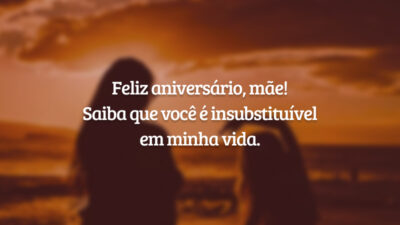 Feliz aniversário, mãe! Saiba que você é insubstituível em minha vida.
