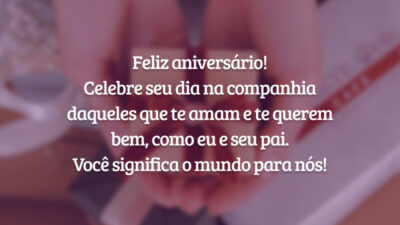 Feliz aniversário! Celebre seu dia na companhia daqueles que te amam e te querem bem, como eu e seu pai. Você significa o mundo para nós!