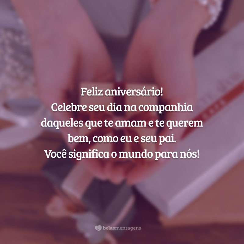 Feliz aniversário! Celebre seu dia na companhia daqueles que te amam e te querem bem, como eu e seu pai. Você significa o mundo para nós!