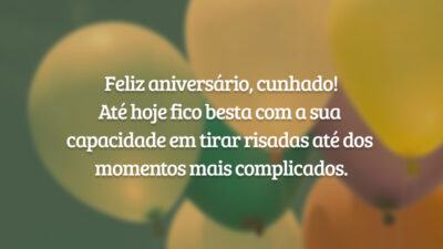 Feliz aniversário, cunhado! Até hoje fico besta com a sua capacidade em tirar risadas até dos momentos mais complicados.