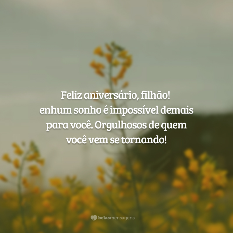 Feliz aniversário, filhão! Nenhum sonho é impossível demais para você. Orgulhosos de quem você vem se tornando!