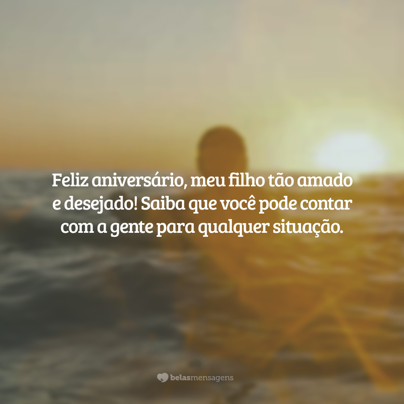 Feliz aniversário, meu filho tão amado e desejado! Saiba que você pode contar com a gente para qualquer situação.