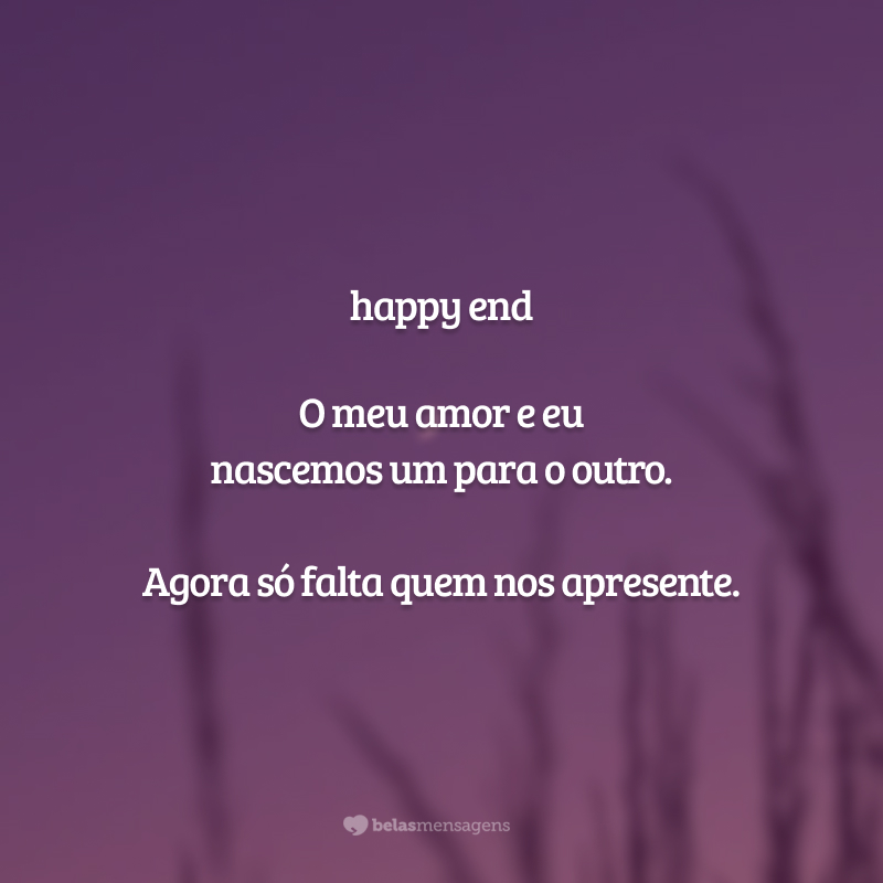 <p>happy end</p>
<br></br>
<p>O meu amor e eu</p>
<p>nascemos um para o outro.</p>
<br></br>
<p>Agora só falta quem nos apresente.</p>
