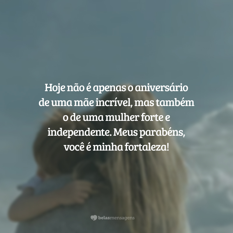 Hoje não é apenas o aniversário de uma mãe incrível, mas também o de uma mulher forte e independente. Meus parabéns, você é minha fortaleza!