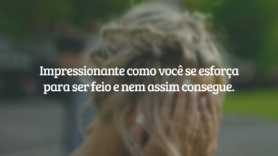 Impressionante como você se esforça para ser feio e nem assim consegue.