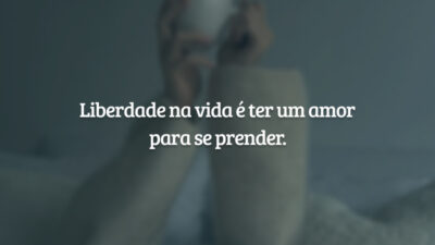 Liberdade na vida é ter um amor para se prender.