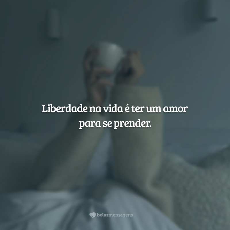 Liberdade na vida é ter um amor para se prender.                      
