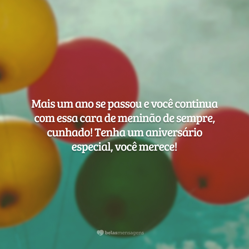 Mais um ano se passou e você continua com essa cara de meninão de sempre, cunhado! Tenha um aniversário especial, você merece!