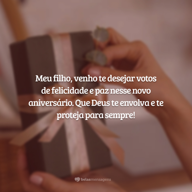 Meu filho, venho te desejar votos de felicidade e paz nesse novo aniversário. Que Deus te envolva e te proteja para sempre!