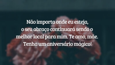 Não importa onde eu esteja, o seu abraço continuará sendo o melhor local para mim. Te amo, mãe. Tenha um aniversário mágico!