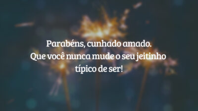 Parabéns, cunhado amado. Que você nunca mude o seu jeitinho típico de ser!